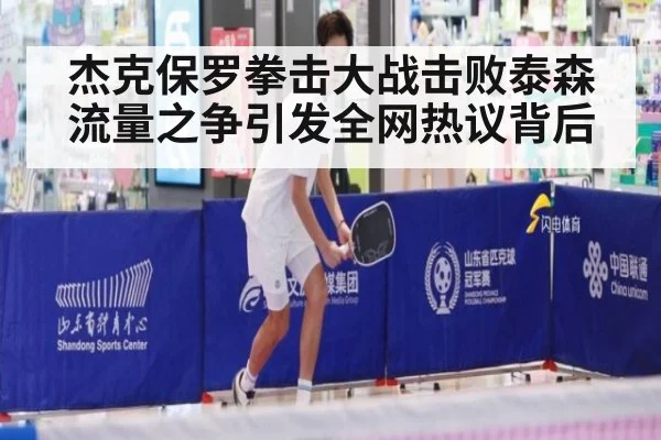 杰克保罗拳击大战击败泰森流量之争引发全网热议背后