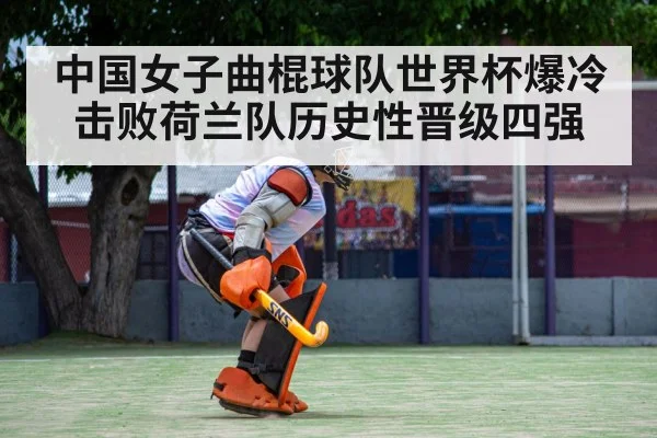 中国女子曲棍球队世界杯爆冷击败荷兰队历史性晋级四强