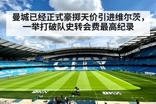 曼城已经正式豪掷天价引进维尔茨,一举打破队史转会费最高纪录